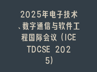 2025年电子技术、数字通信与软件工程国际会议（ICETDCSE 2025）