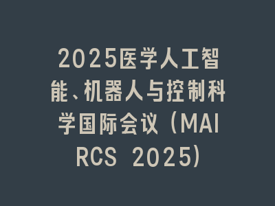 2025医学人工智能、机器人与控制科学国际会议（MAIRCS 2025）