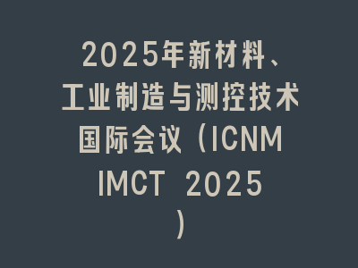 2025年新材料、工业制造与测控技术国际会议（ICNMIMCT 2025）