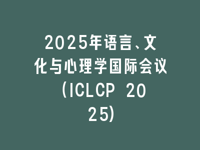 2025年语言、文化与心理学国际会议（ICLCP 2025)