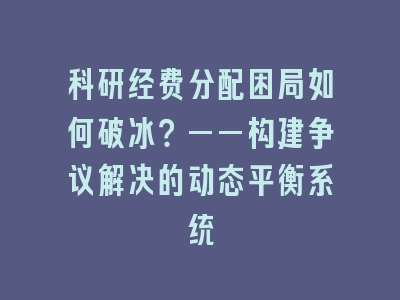 科研经费分配困局如何破冰？——构建争议解决的动态平衡系统