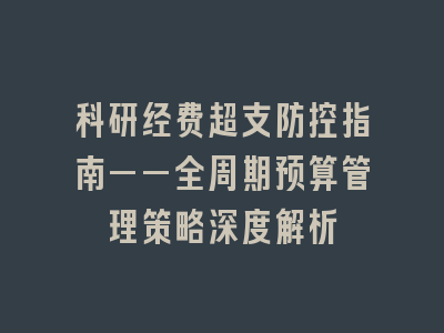 科研经费超支防控指南——全周期预算管理策略深度解析