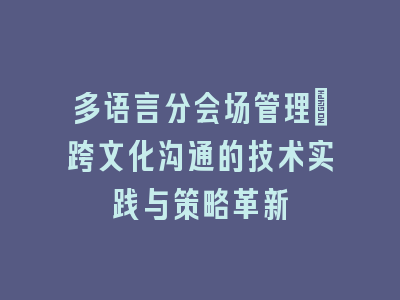 多语言分会场管理：跨文化沟通的技术实践与策略革新