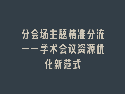 分会场主题精准分流——学术会议资源优化新范式