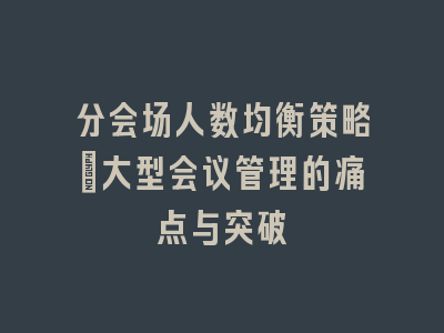 分会场人数均衡策略_大型会议管理的痛点与突破