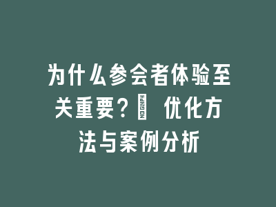 为什么参会者体验至关重要？| 优化方法与案例分析
