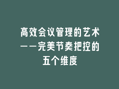 高效会议管理的艺术——完美节奏把控的五个维度