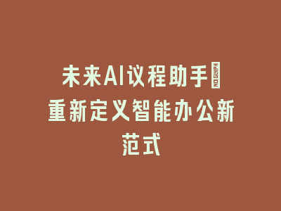 未来AI议程助手：重新定义智能办公新范式