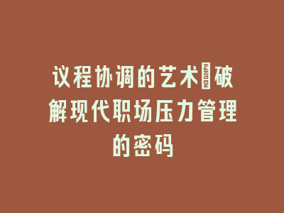 议程协调的艺术：破解现代职场压力管理的密码