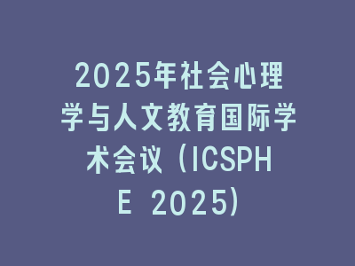 2025年社会心理学与人文教育国际学术会议（ICSPHE 2025）