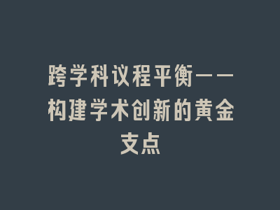 跨学科议程平衡——构建学术创新的黄金支点