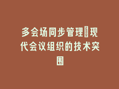 多会场同步管理：现代会议组织的技术突围