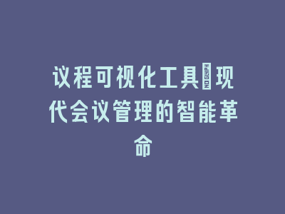 议程可视化工具_现代会议管理的智能革命