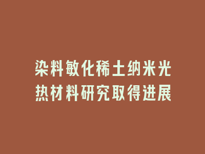 染料敏化稀土纳米光热材料研究取得进展
