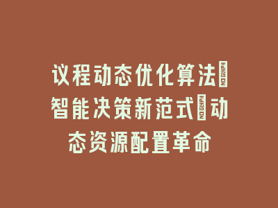 议程动态优化算法_智能决策新范式｜动态资源配置革命