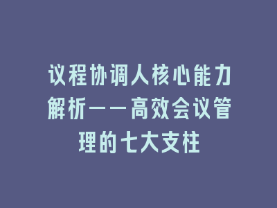 议程协调人核心能力解析——高效会议管理的七大支柱