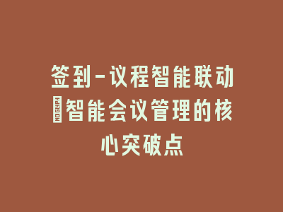 签到-议程智能联动：智能会议管理的核心突破点