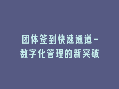 团体签到快速通道-数字化管理的新突破