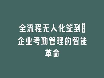 全流程无人化签到_企业考勤管理的智能革命