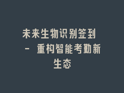 未来生物识别签到 - 重构智能考勤新生态