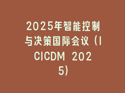 2025年智能控制与决策国际会议（ICICDM 2025）