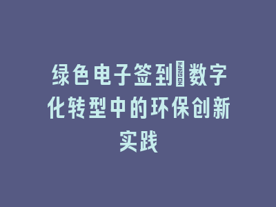 绿色电子签到：数字化转型中的环保创新实践