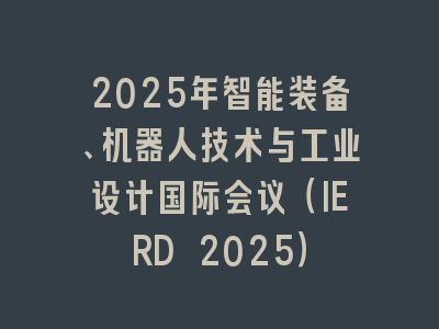 2025年智能装备、机器人技术与工业设计国际会议（IERD 2025）