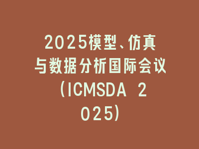 2025模型、仿真与数据分析国际会议（ICMSDA 2025）