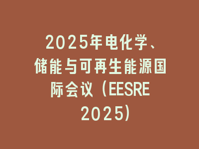 2025年电化学、储能与可再生能源国际会议（EESRE 2025）