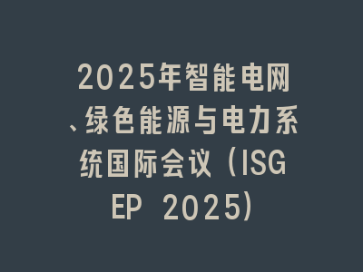 2025年智能电网、绿色能源与电力系统国际会议（ISGEP 2025）