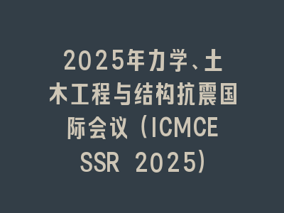 2025年力学、土木工程与结构抗震国际会议（ICMCESSR 2025）