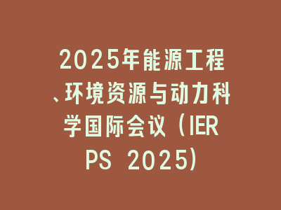 2025年能源工程、环境资源与动力科学国际会议（IERPS 2025）