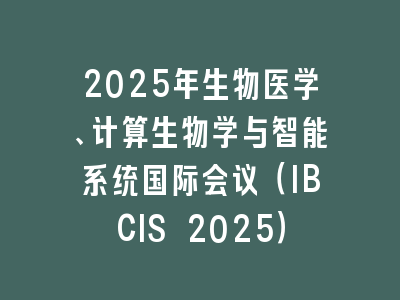 2025年生物医学、计算生物学与智能系统国际会议（IBCIS 2025）