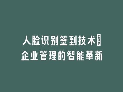人脸识别签到技术_企业管理的智能革新