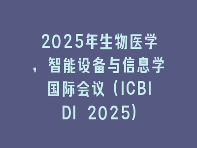 2025年生物医学，智能设备与信息学国际会议（ICBIDI 2025）