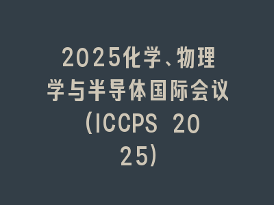 2025化学、物理学与半导体国际会议(ICCPS 2025）