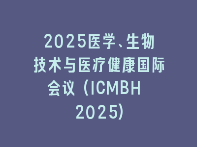 2025医学、生物技术与医疗健康国际会议(ICMBH 2025)