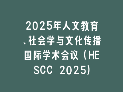 2025年人文教育、社会学与文化传播国际学术会议（HESCC 2025）