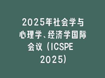 2025年社会学与心理学、经济学国际会议（ICSPE 2025）