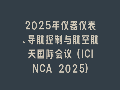 2025年仪器仪表、导航控制与航空航天国际会议(ICINCA 2025)