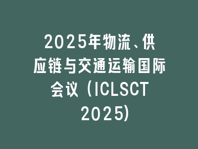 2025年物流、供应链与交通运输国际会议（ICLSCT 2025)