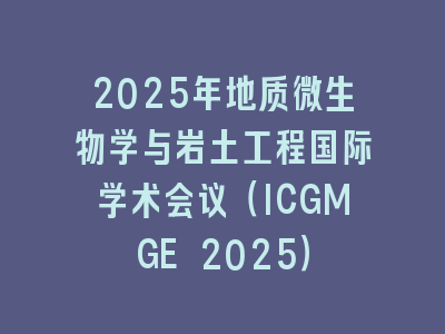 2025年地质微生物学与岩土工程国际学术会议（ICGMGE 2025）