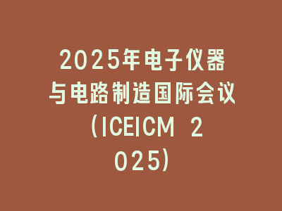 2025年电子仪器与电路制造国际会议（ICEICM 2025）