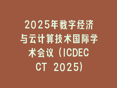 2025年数字经济与云计算技术国际学术会议（ICDECCT 2025）
