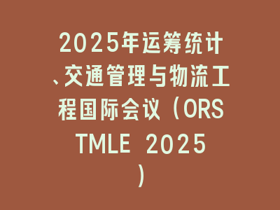 2025年运筹统计、交通管理与物流工程国际会议（ORSTMLE 2025）