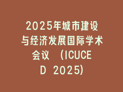 2025年城市建设与经济发展国际学术会议 (ICUCED 2025)