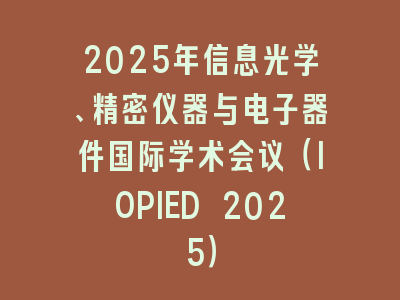 2025年信息光学、精密仪器与电子器件国际学术会议（IOPIED 2025）