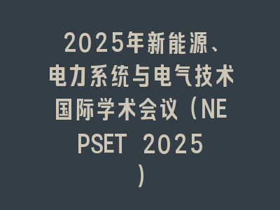 2025年新能源、电力系统与电气技术国际学术会议（NEPSET 2025）