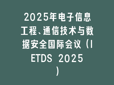 2025年电子信息工程、通信技术与数据安全国际会议（IETDS 2025）
