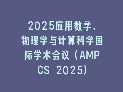 2025应用数学、物理学与计算科学国际学术会议（AMPCS 2025）